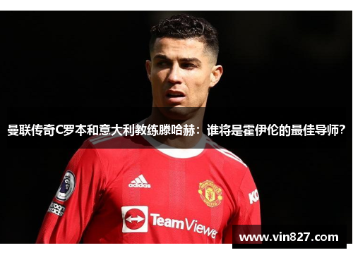 曼联传奇C罗本和意大利教练滕哈赫：谁将是霍伊伦的最佳导师？